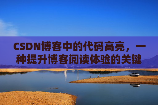 CSDN博客中的代码高亮，一种提升博客阅读体验的关键技术